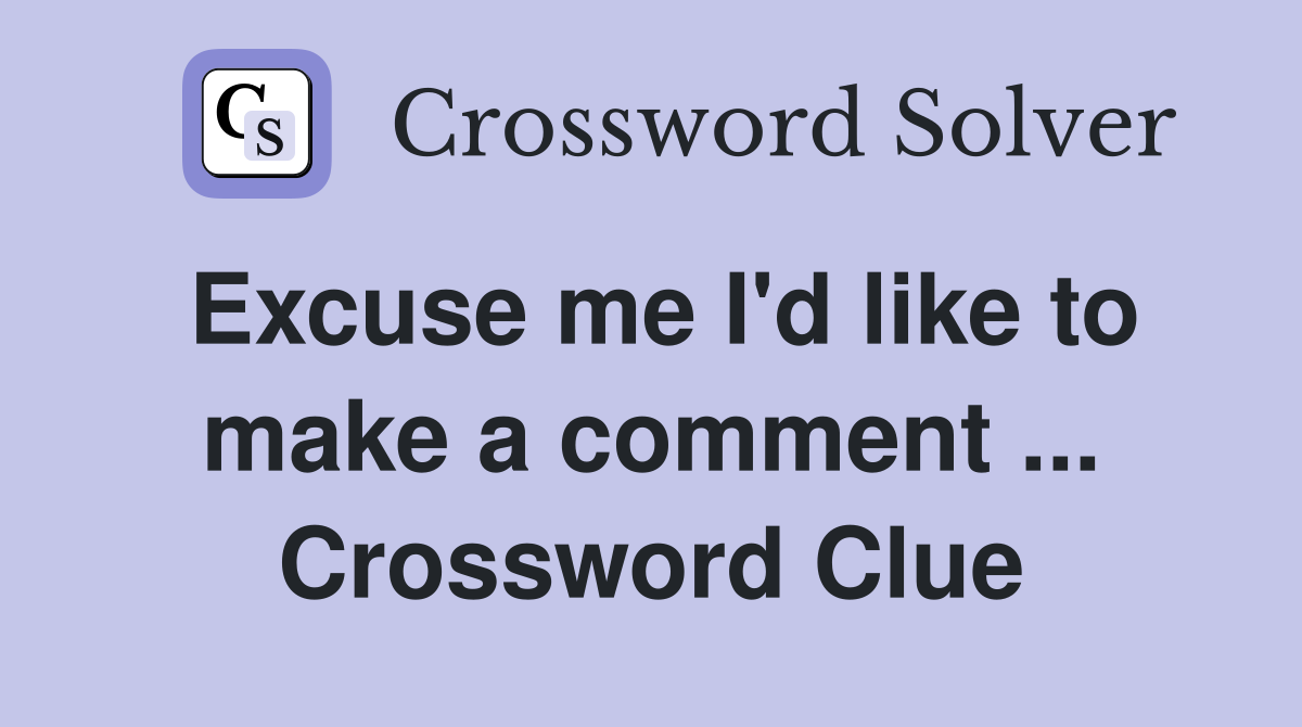 Excuse me I'd like to make a comment ... Crossword Clue
