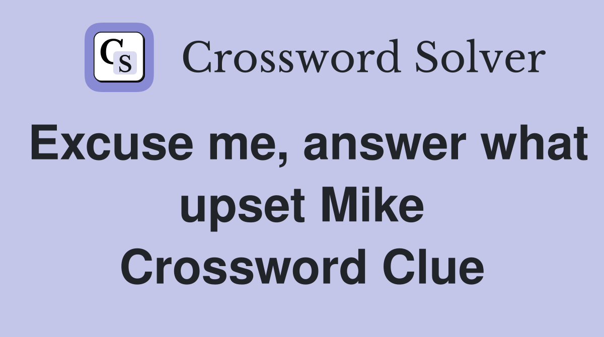 Excuse me, answer what upset Mike Crossword Clue