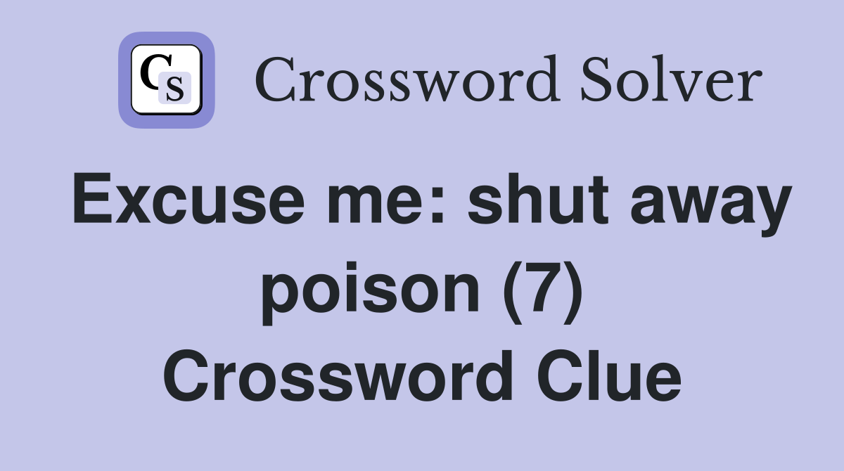 Excuse me: shut away poison (7) Crossword Clue