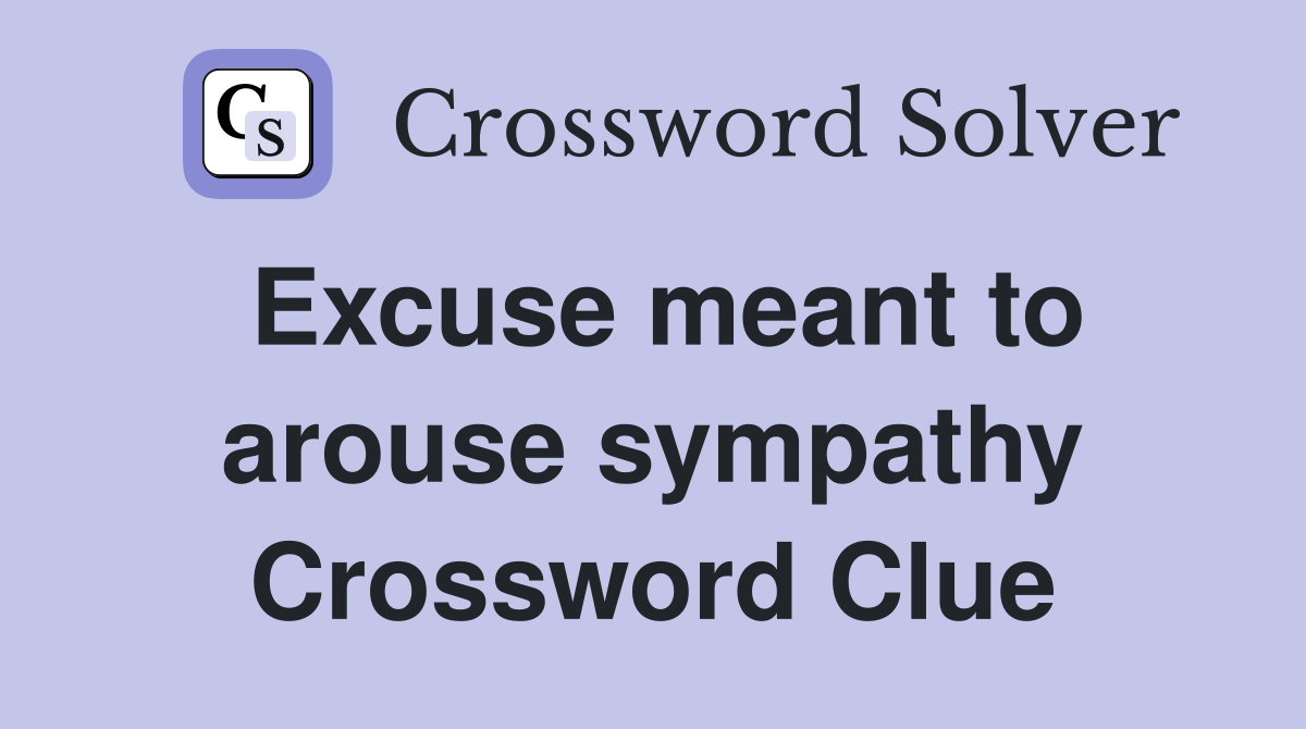 Excuse meant to arouse sympathy Crossword Clue