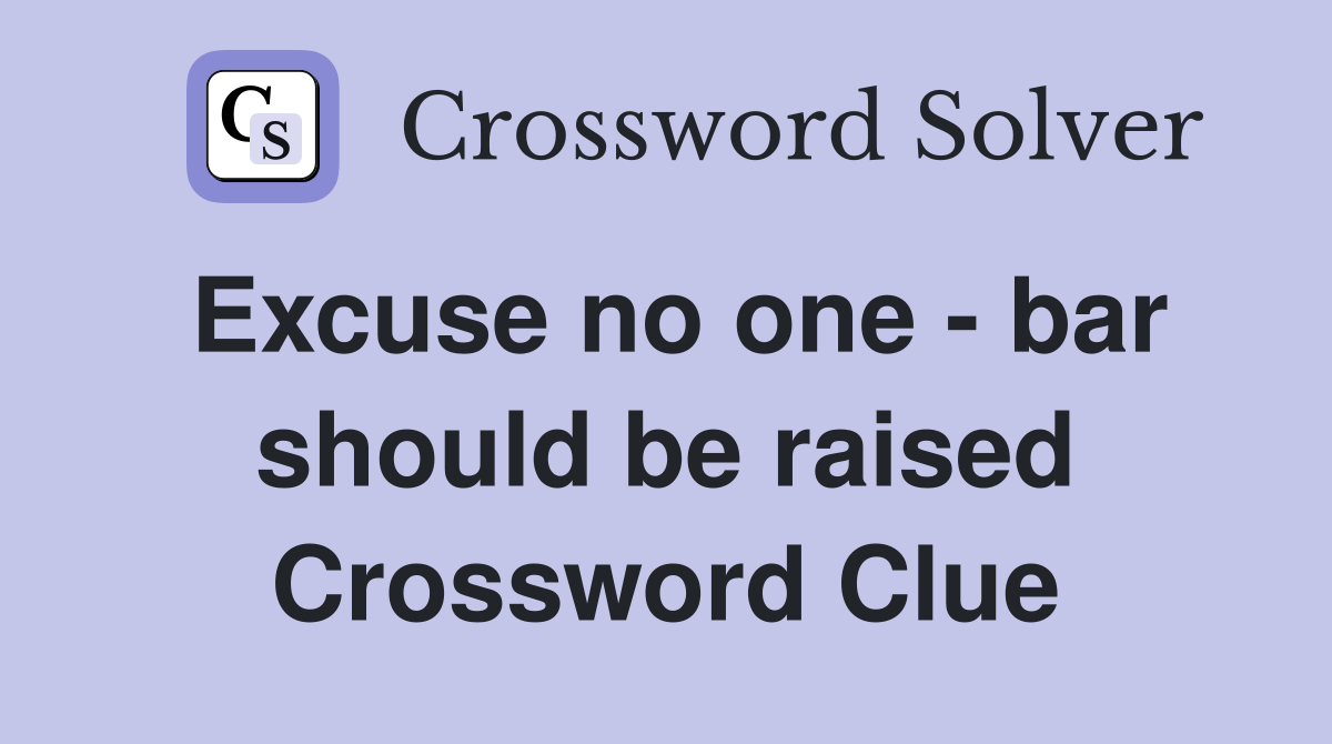 Excuse no one - bar should be raised Crossword Clue