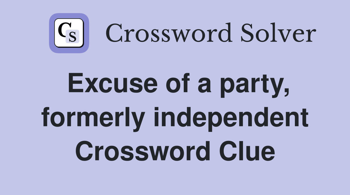 Excuse of a party, formerly independent Crossword Clue