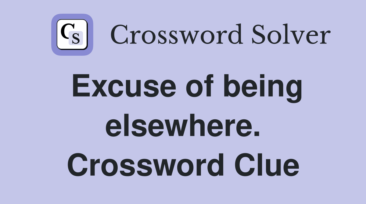 Excuse of being elsewhere. Crossword Clue