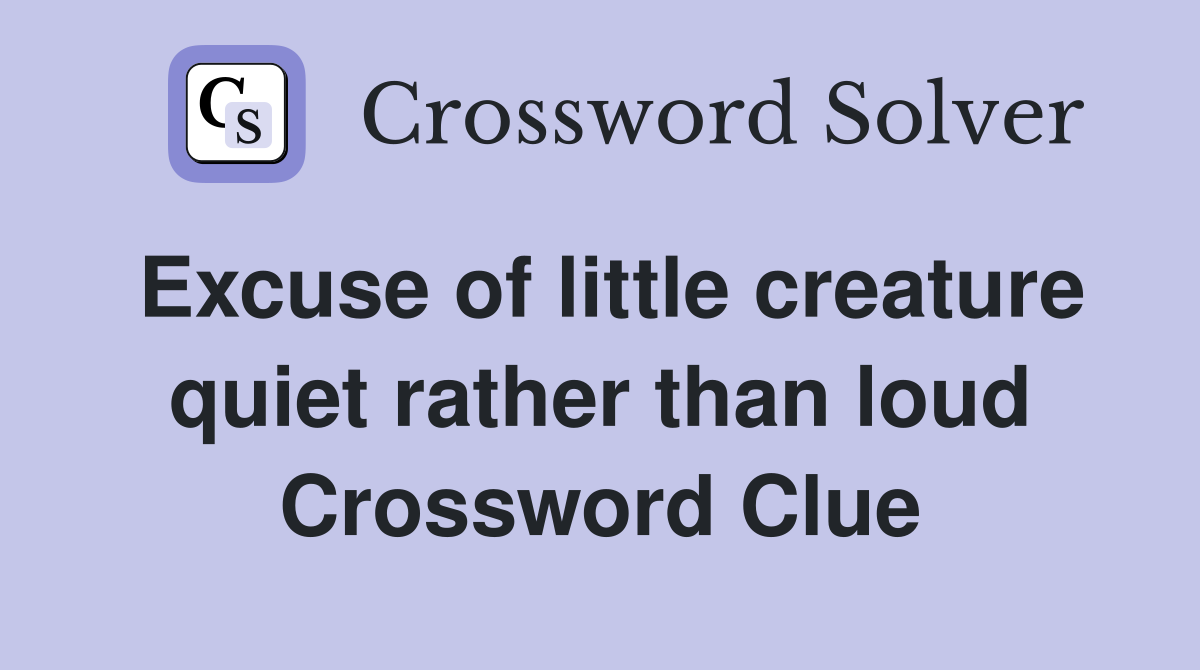 Excuse of little creature quiet rather than loud Crossword Clue