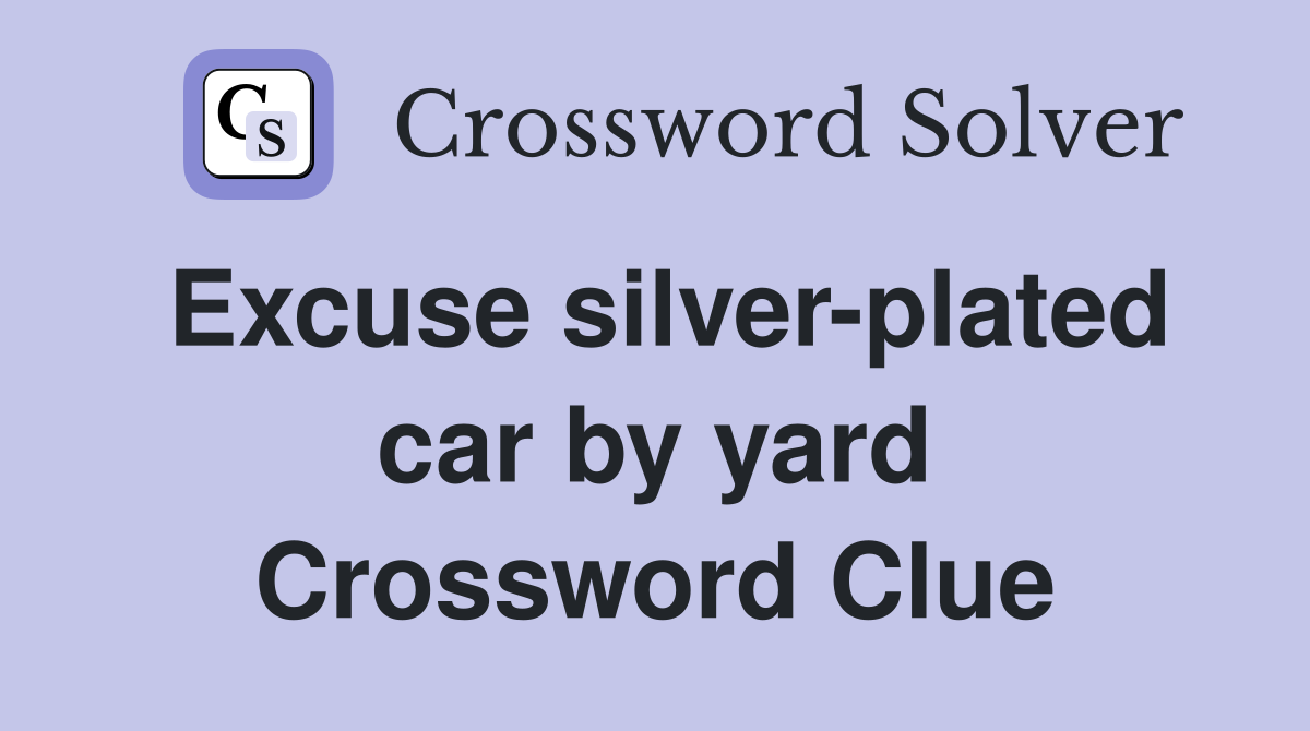 Excuse silver-plated car by yard Crossword Clue