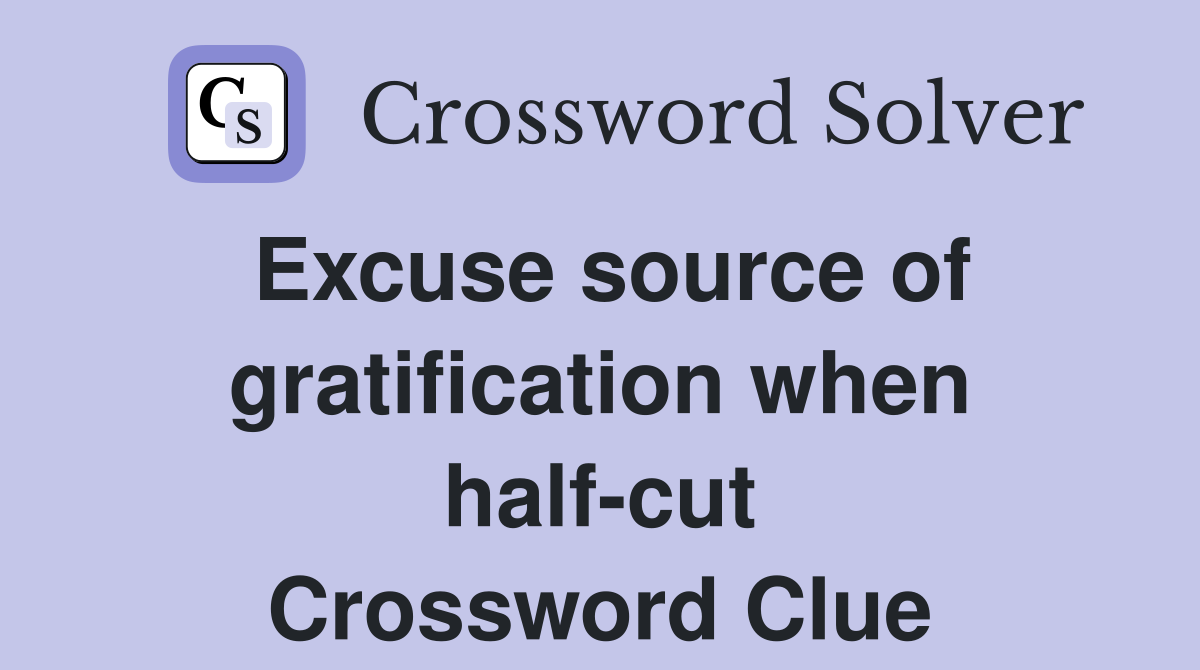 Excuse source of gratification when half-cut Crossword Clue