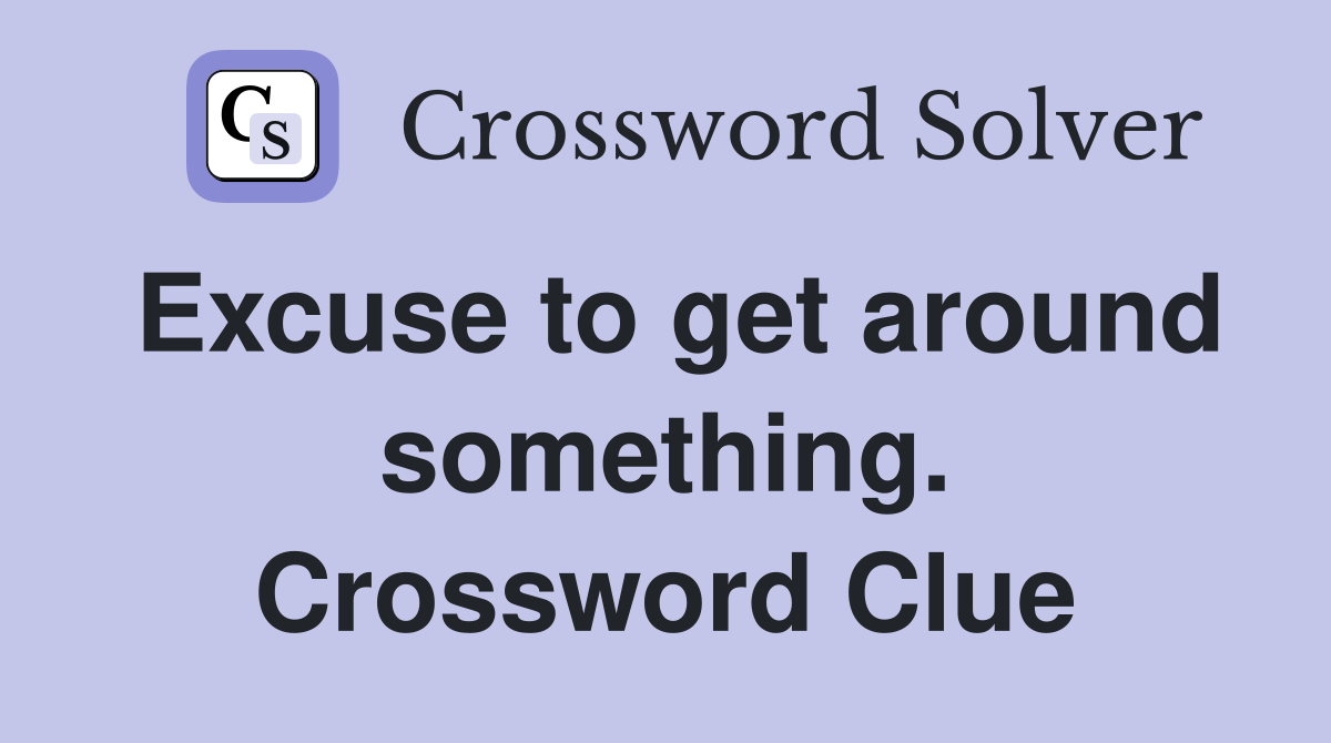 Excuse to get around something. Crossword Clue