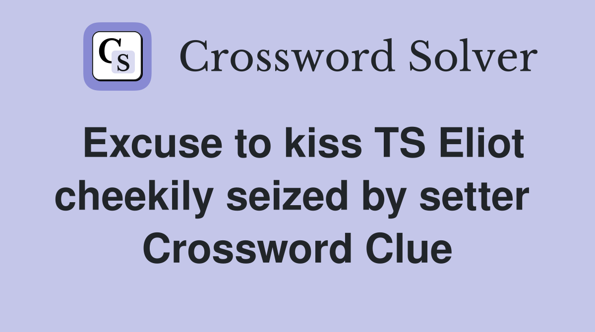 Excuse to kiss TS Eliot cheekily seized by setter  Crossword Clue
