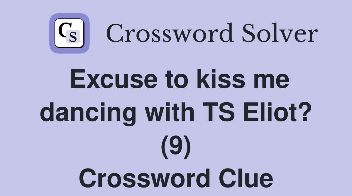 Excuse to kiss me dancing with TS Eliot? (9) Crossword Clue