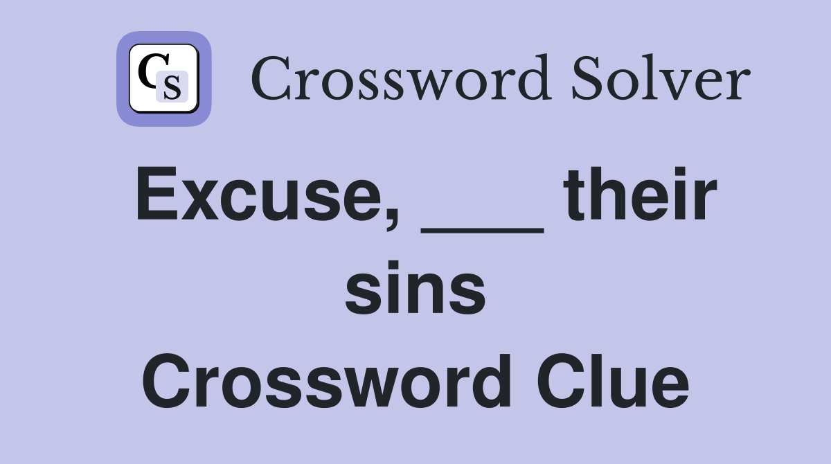 Excuse, ___ their sins Crossword Clue