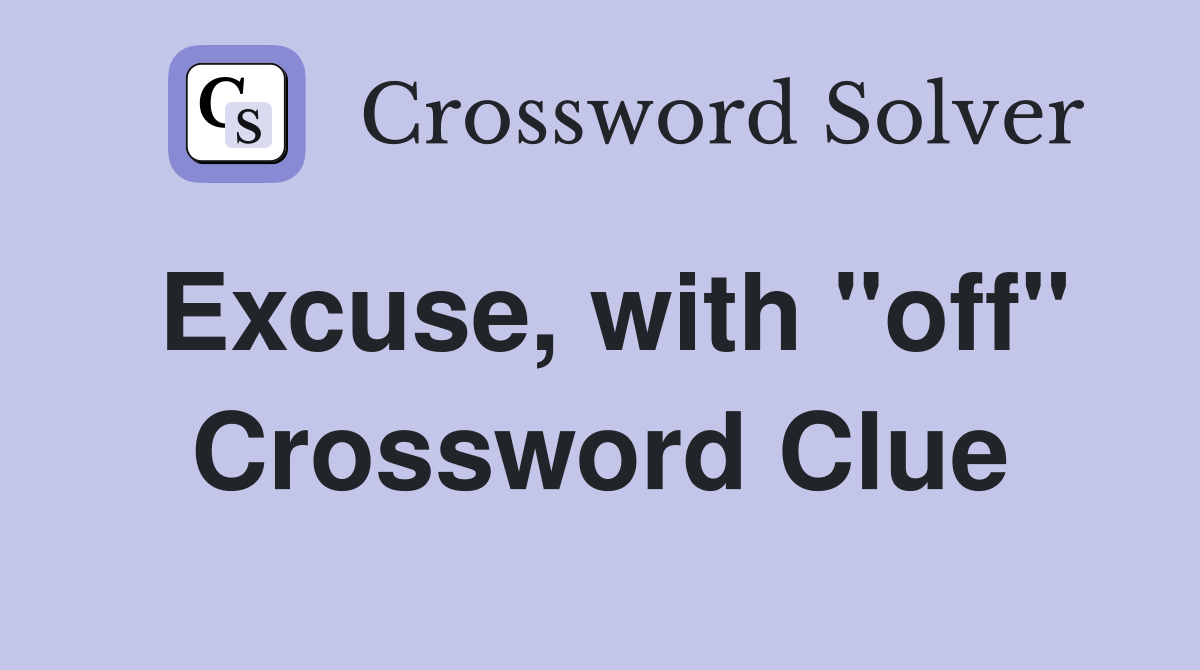 Excuse, with "off" Crossword Clue