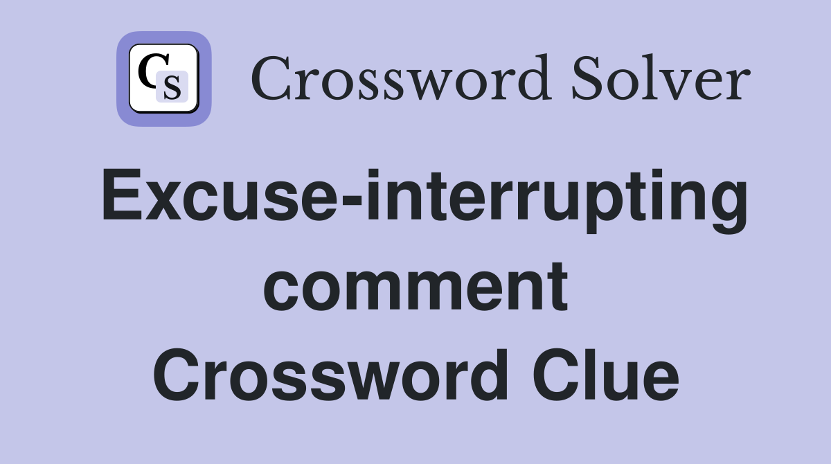 Excuse-interrupting comment Crossword Clue