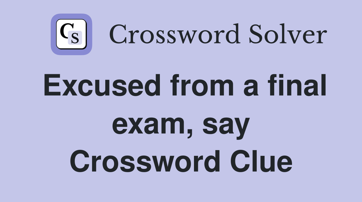Excused from a final exam, say Crossword Clue