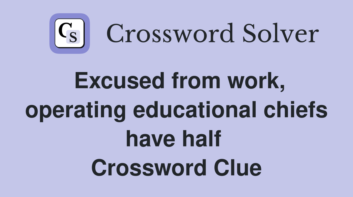 Excused from work, operating educational chiefs have half  Crossword Clue