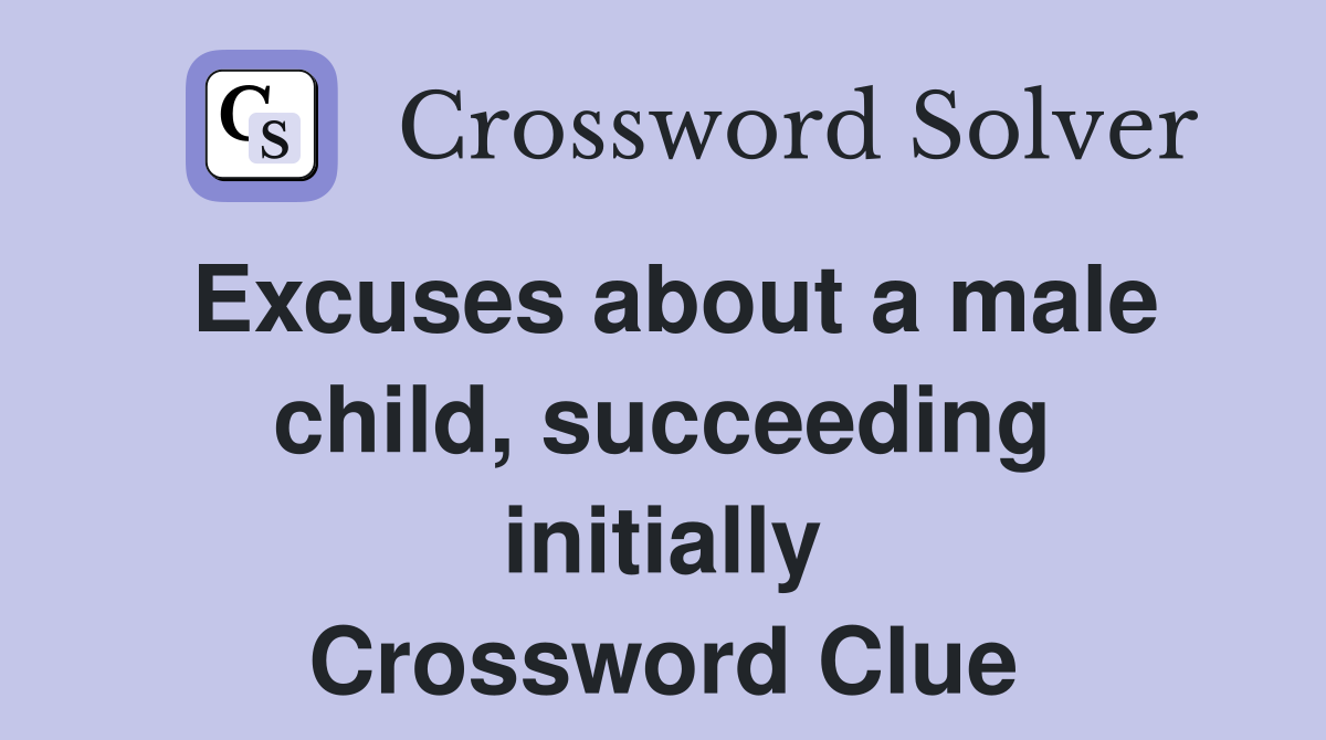 Excuses about a male child, succeeding initially Crossword Clue