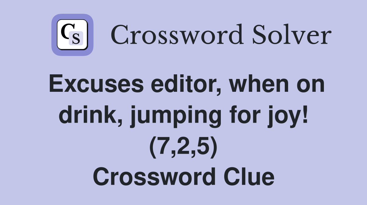 Excuses editor, when on drink, jumping for joy! (7,2,5) Crossword Clue