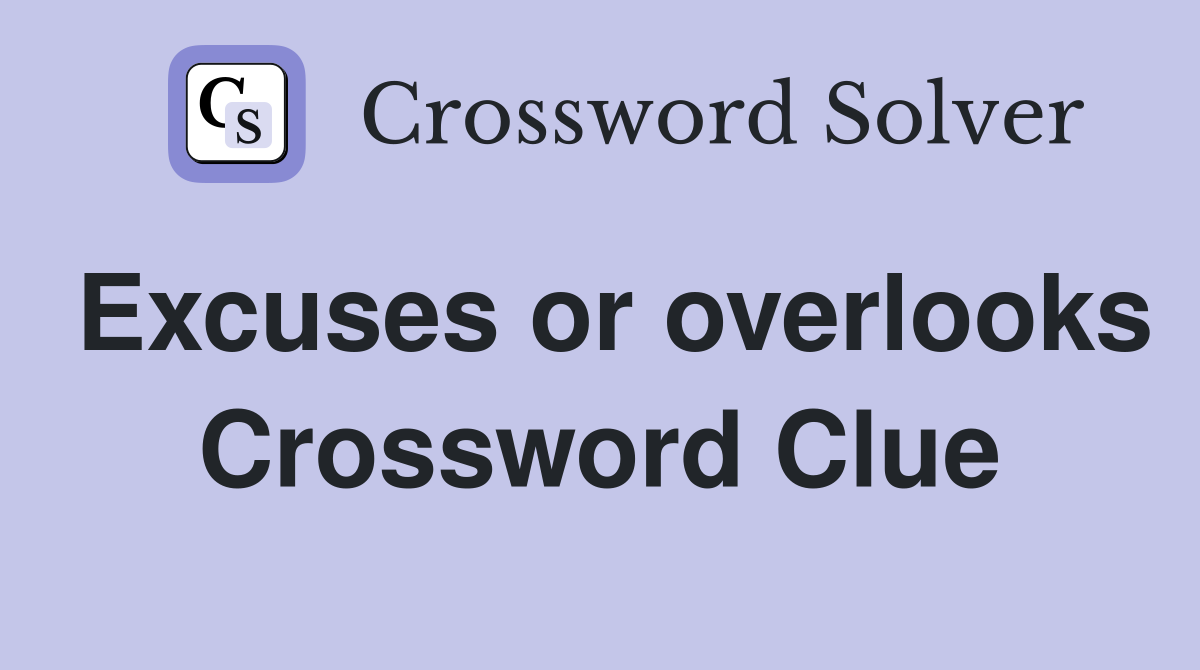 Excuses or overlooks Crossword Clue