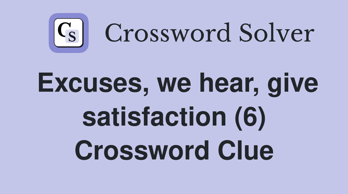 Excuses, we hear, give satisfaction (6) Crossword Clue