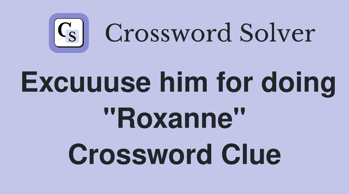 Excuuuse him for doing "Roxanne" Crossword Clue