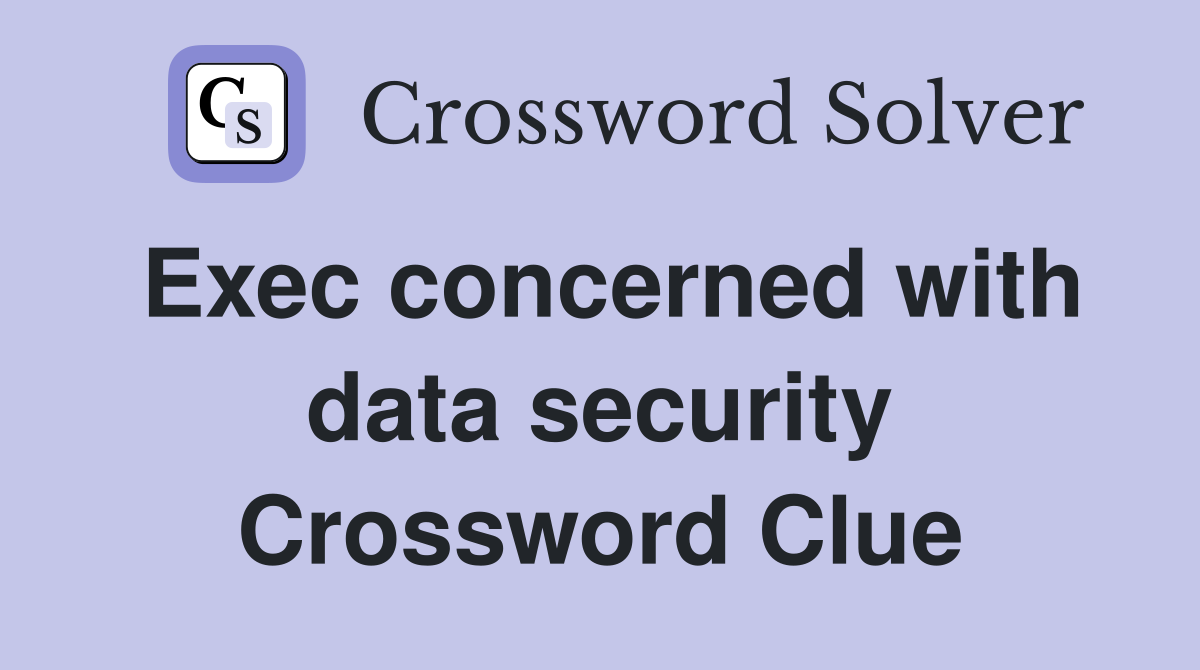 Exec concerned with data security Crossword Clue