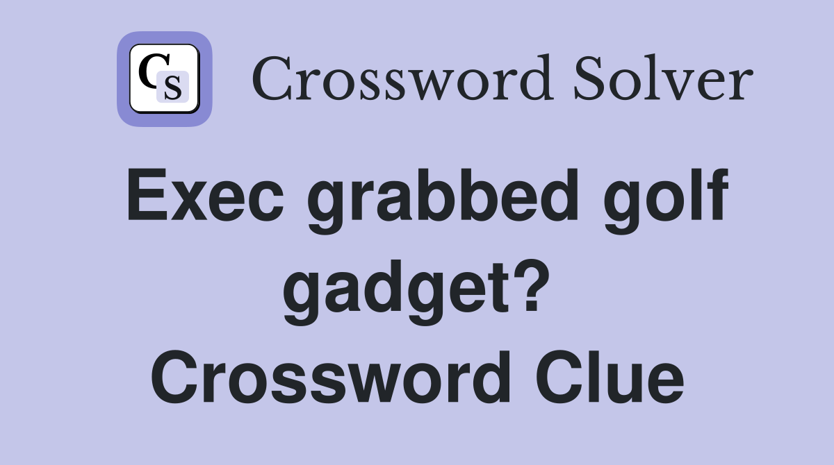 Exec grabbed golf gadget? Crossword Clue
