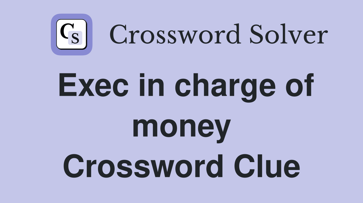 Exec in charge of money Crossword Clue