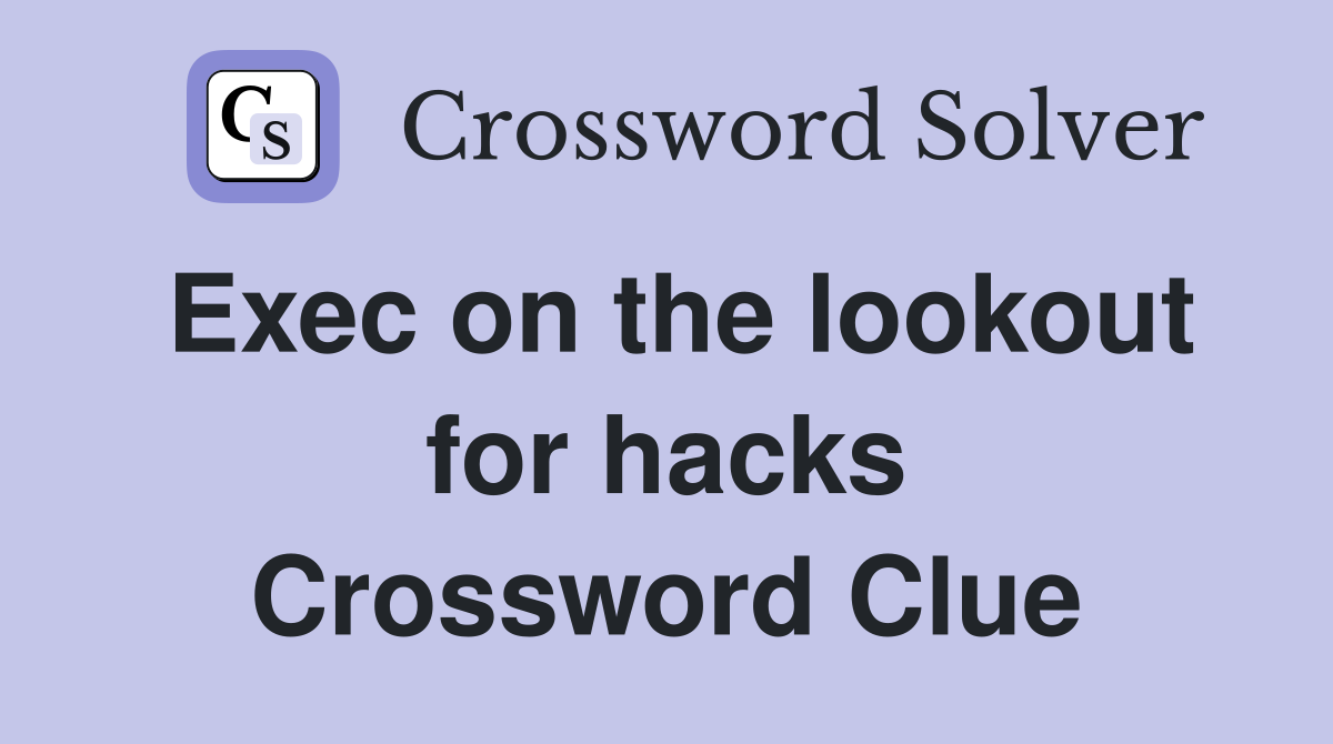 Exec on the lookout for hacks Crossword Clue