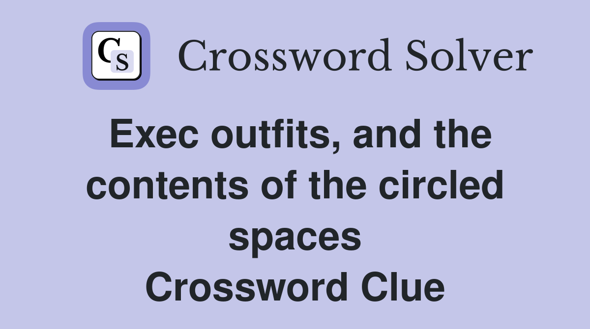 Exec outfits, and the contents of the circled spaces Crossword Clue