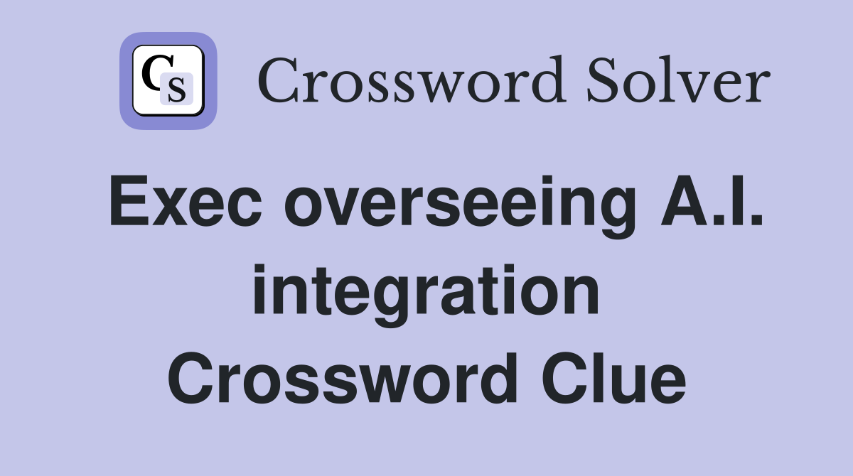 Exec overseeing A.I. integration Crossword Clue