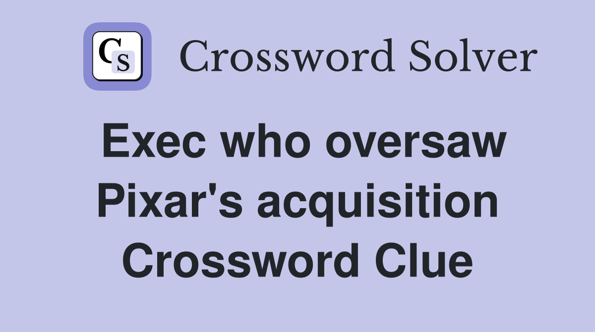 Exec who oversaw Pixar's acquisition Crossword Clue