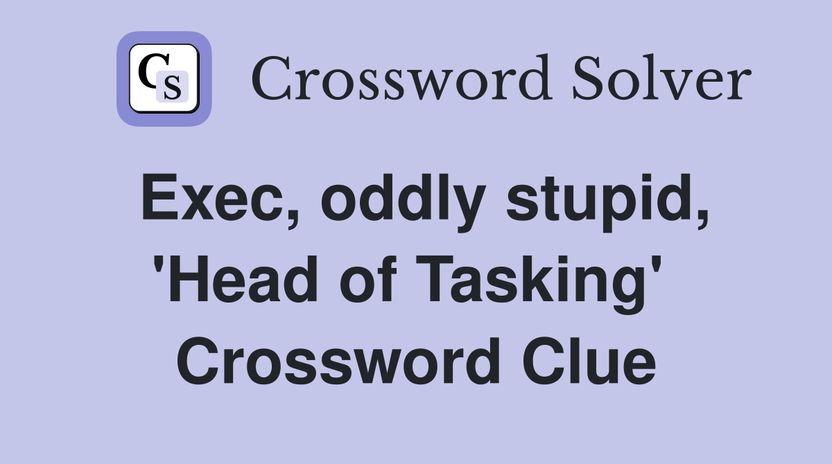 Exec, oddly stupid, 'Head of Tasking'  Crossword Clue
