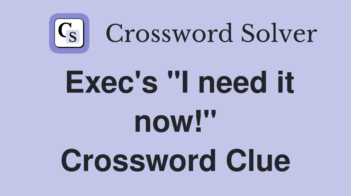 Exec's "I need it now!" Crossword Clue