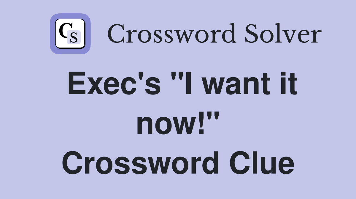 Exec's "I want it now!" Crossword Clue