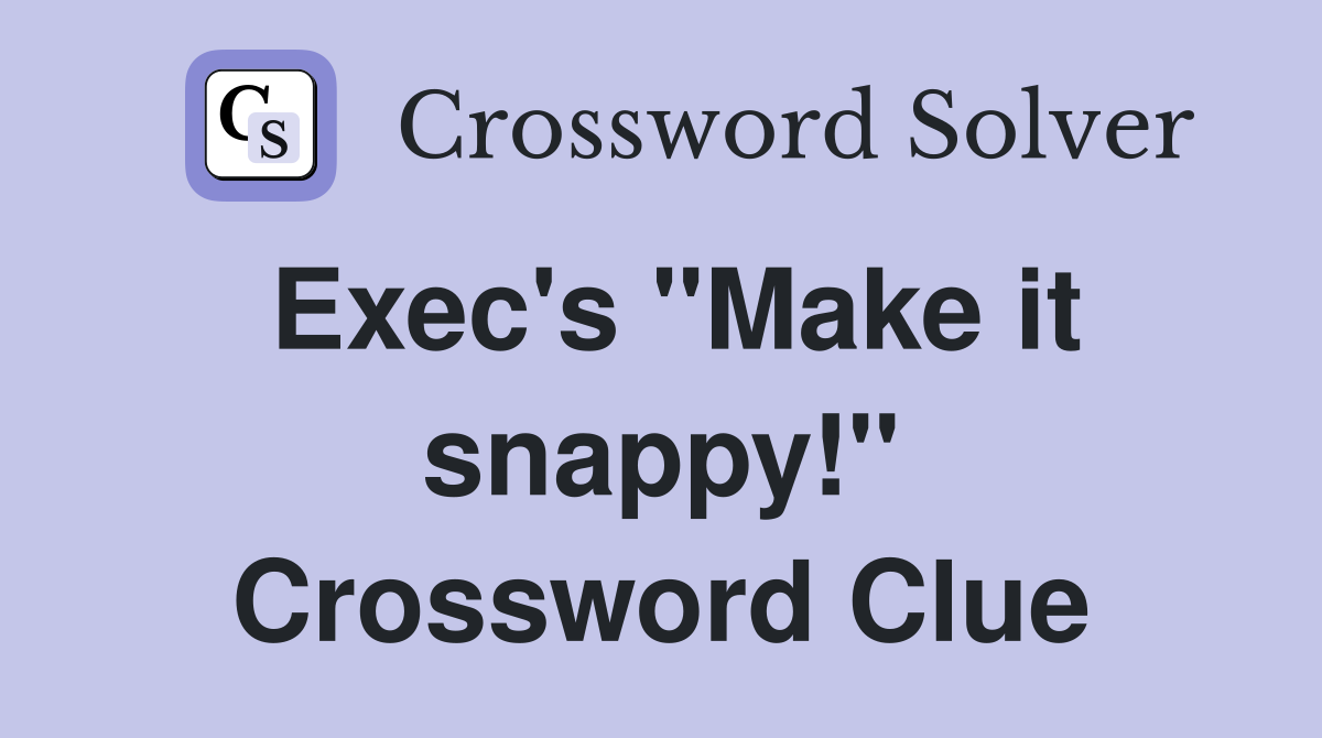 Exec's "Make it snappy!" Crossword Clue