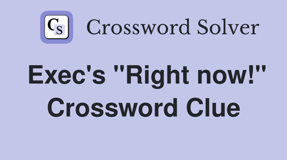 Exec's "Right now!" Crossword Clue