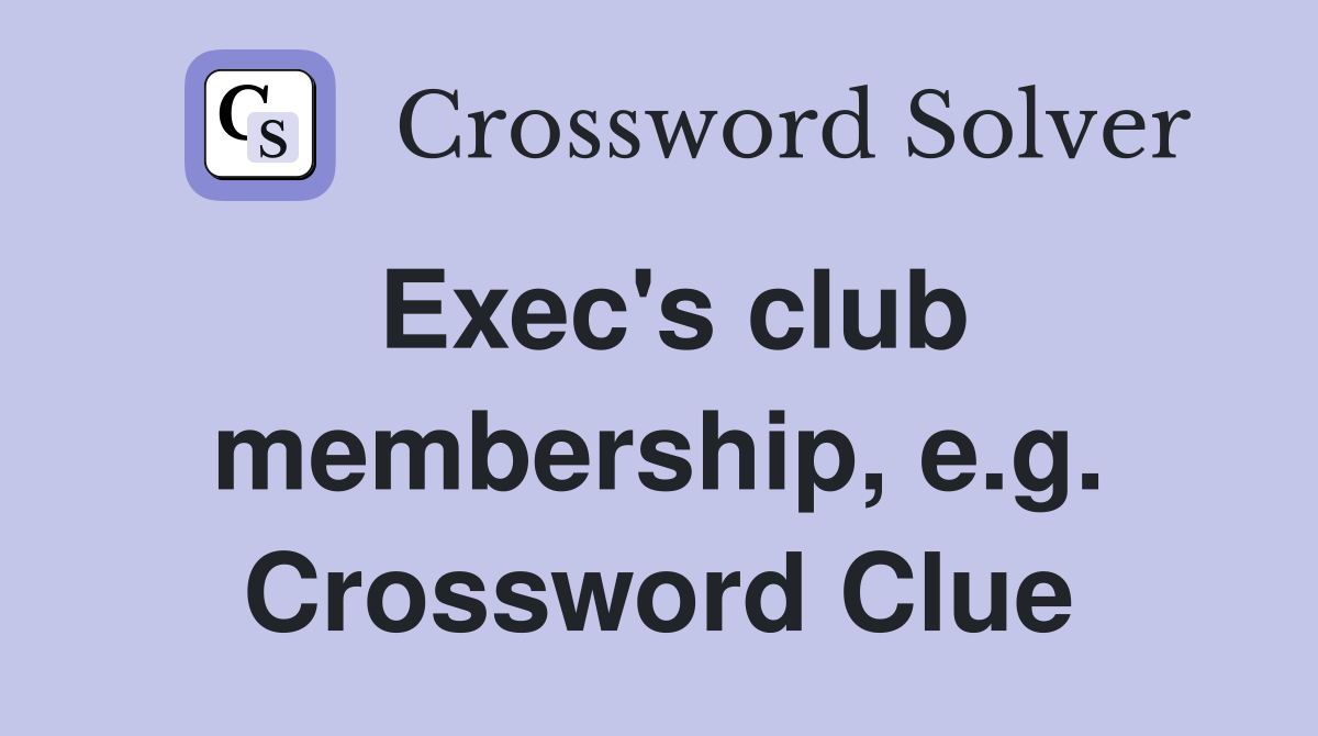 Exec's club membership, e.g. Crossword Clue