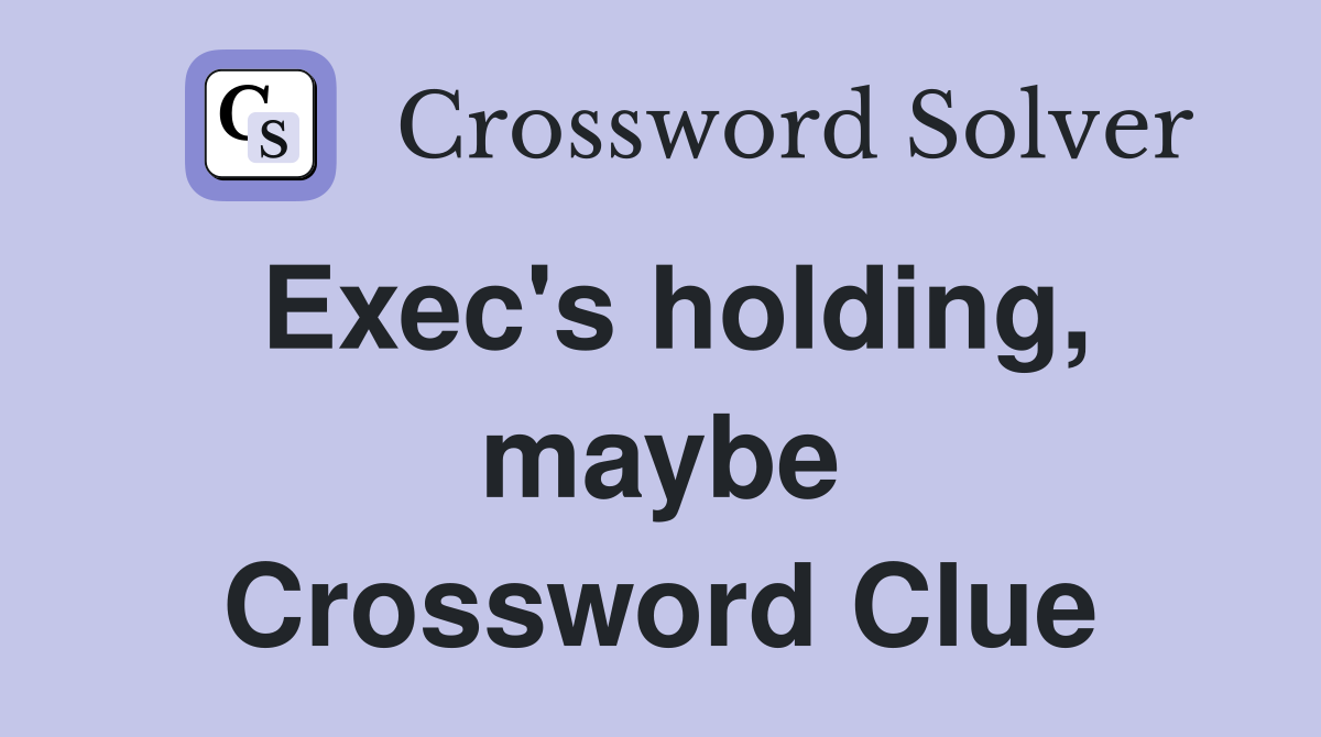 Exec's holding, maybe Crossword Clue