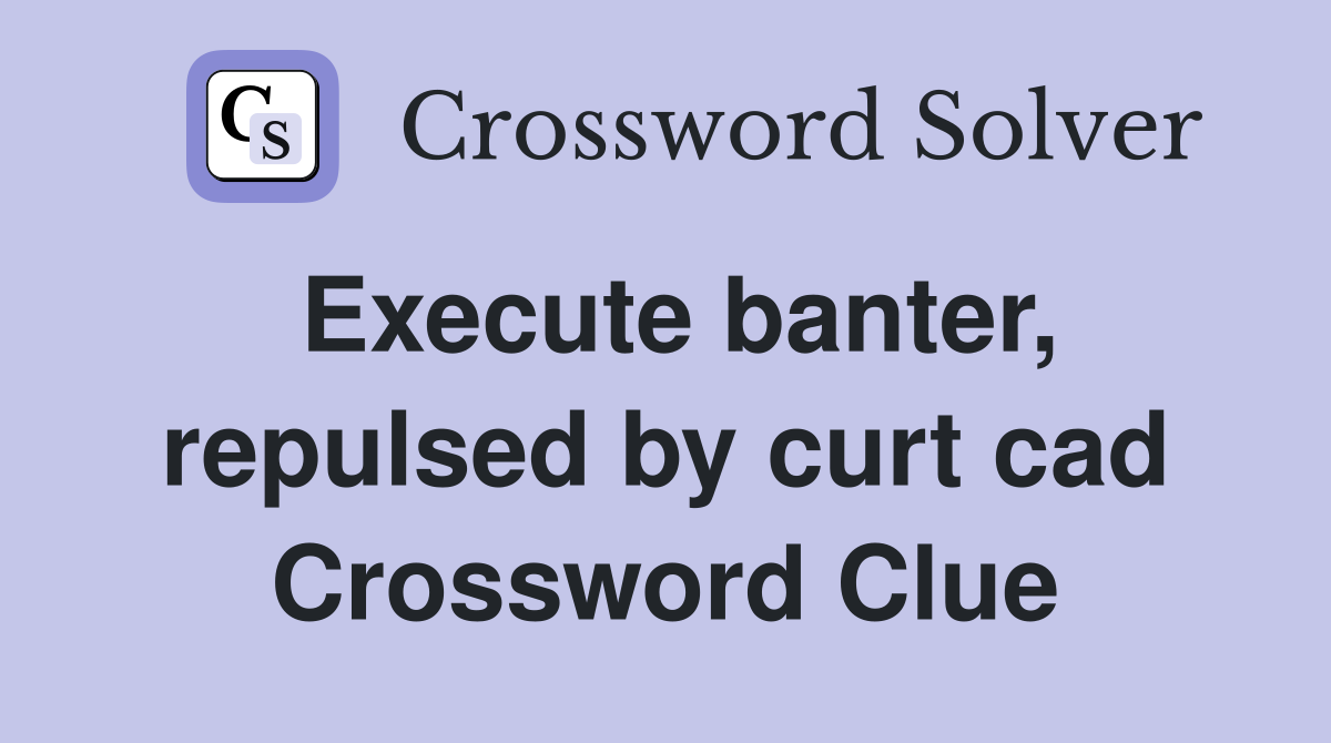 Execute banter, repulsed by curt cad Crossword Clue