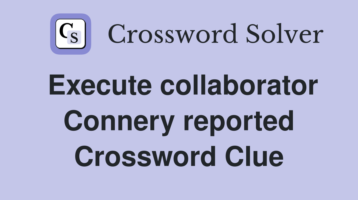 Execute collaborator Connery reported Crossword Clue