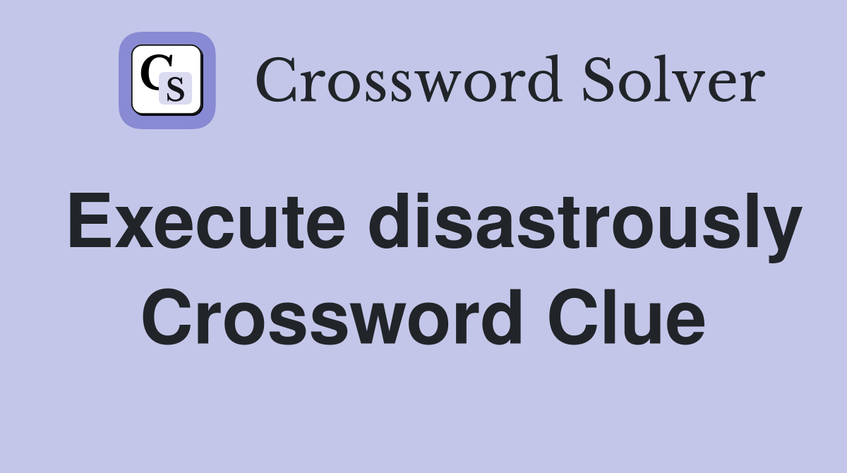 Execute disastrously Crossword Clue