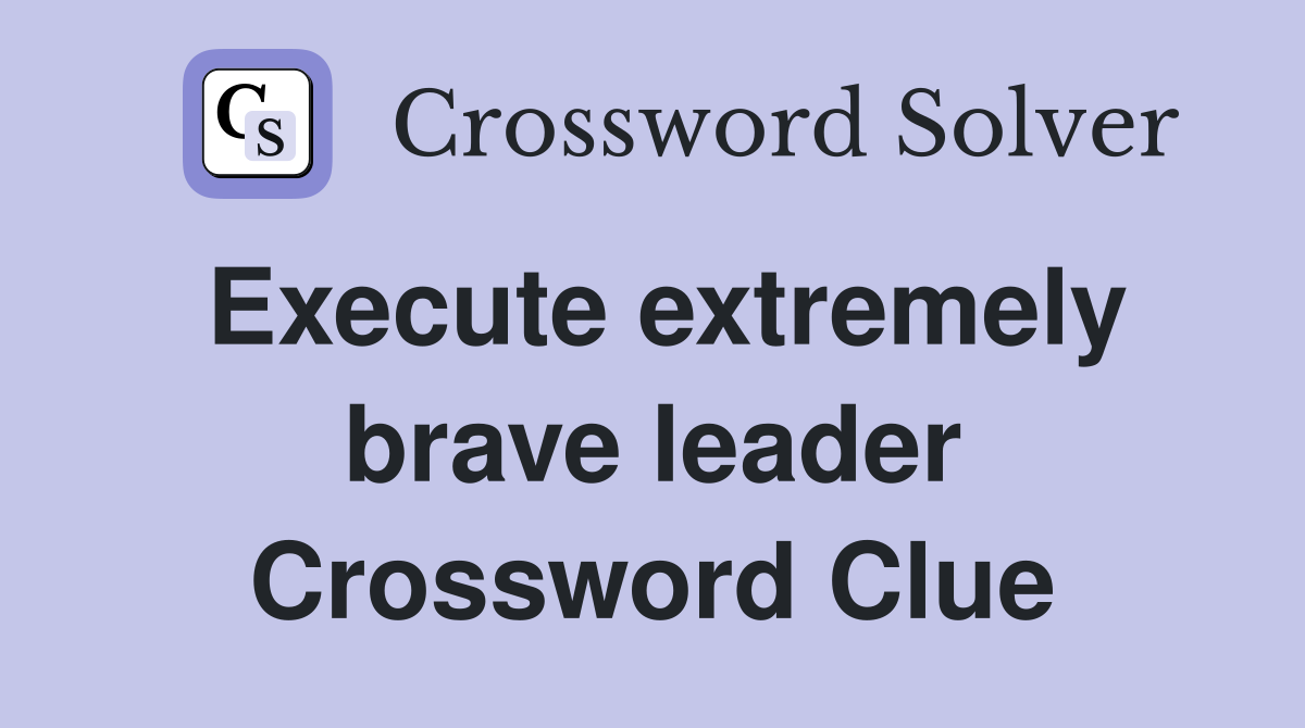 Execute extremely brave leader Crossword Clue
