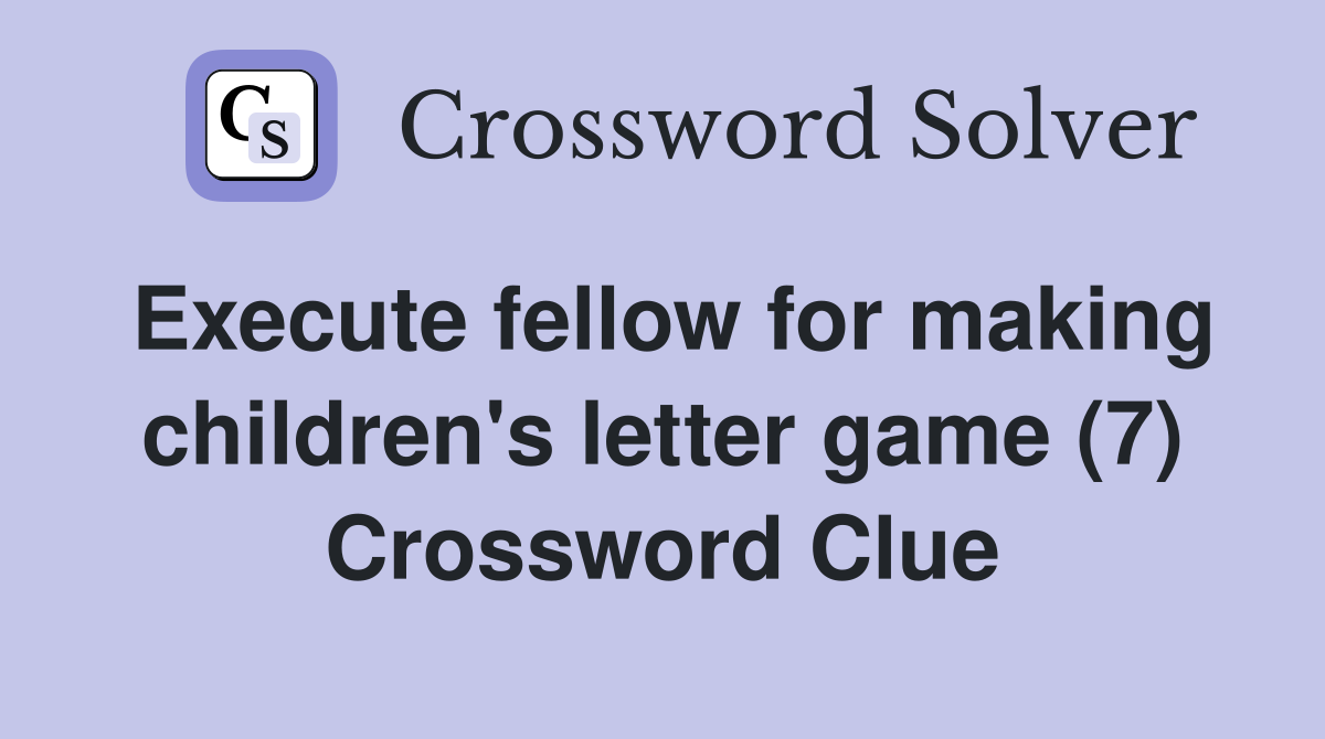 Execute fellow for making children's letter game (7) Crossword Clue