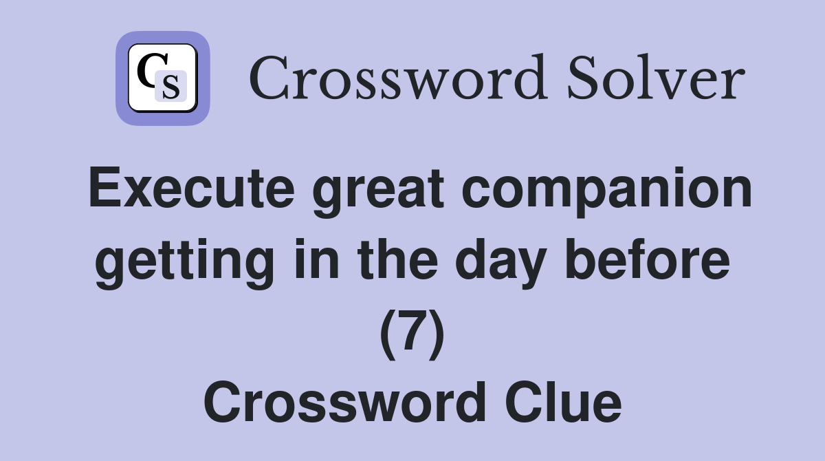 Execute great companion getting in the day before (7) Crossword Clue