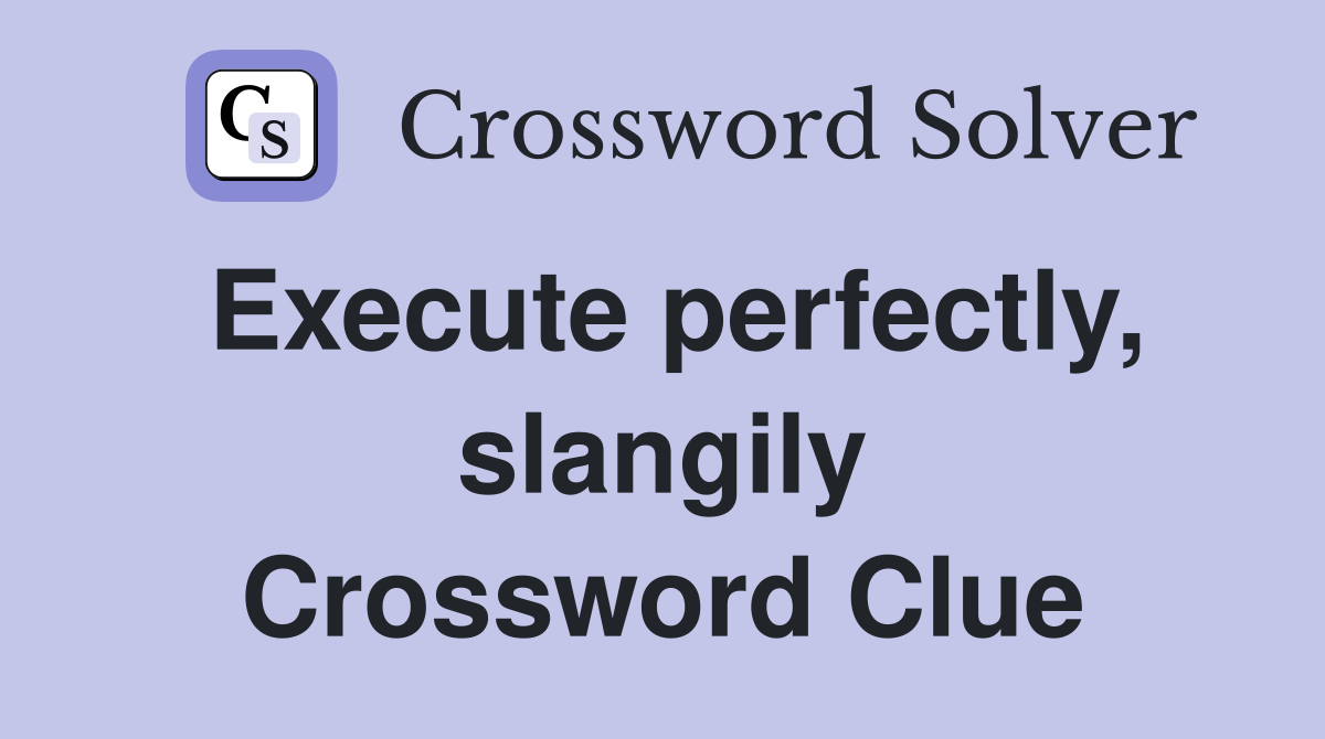 Execute perfectly, slangily Crossword Clue