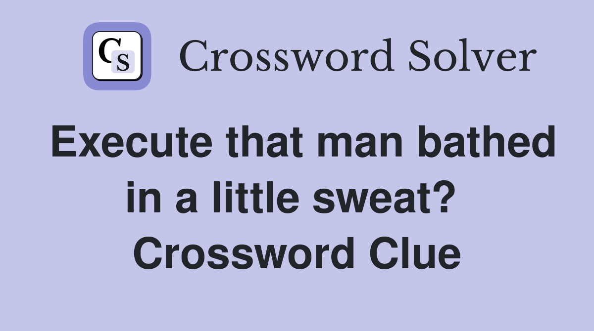 Execute that man bathed in a little sweat?  Crossword Clue
