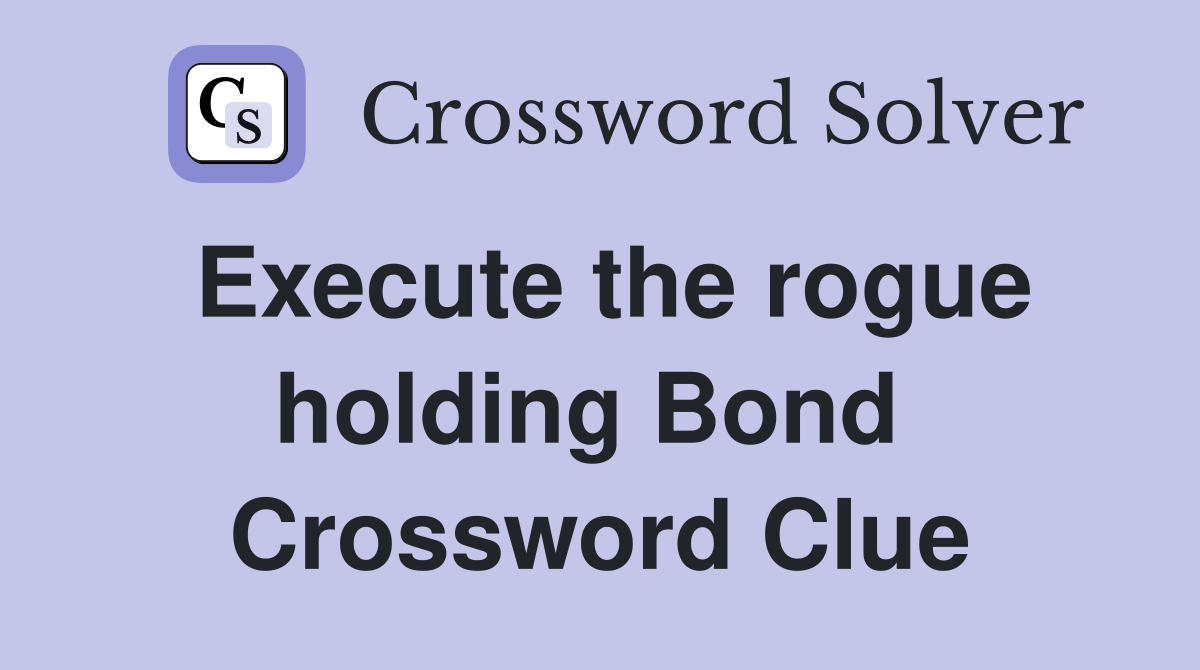 Execute the rogue holding Bond  Crossword Clue
