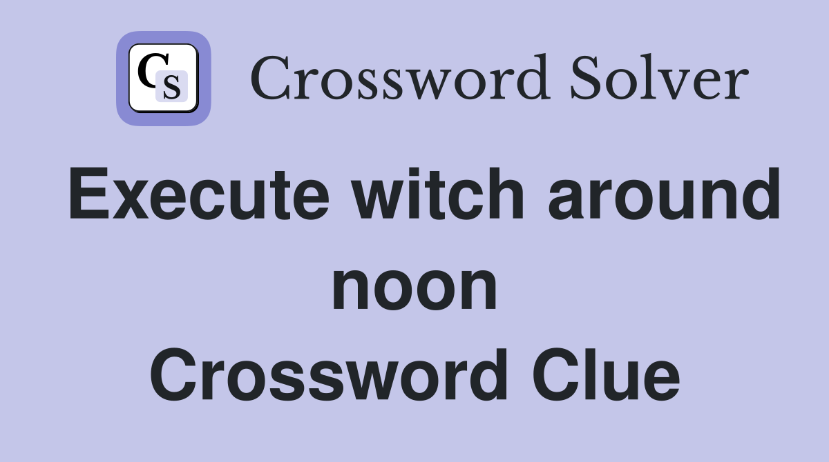 Execute witch around noon Crossword Clue