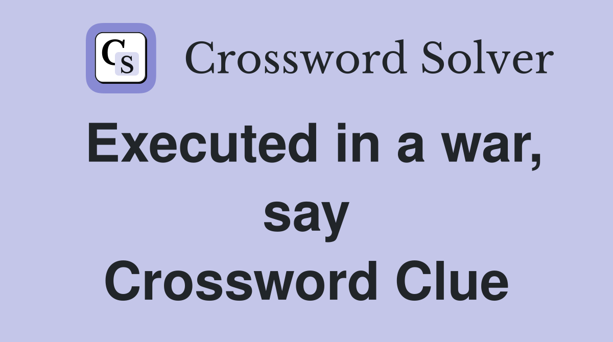 Executed in a war, say Crossword Clue