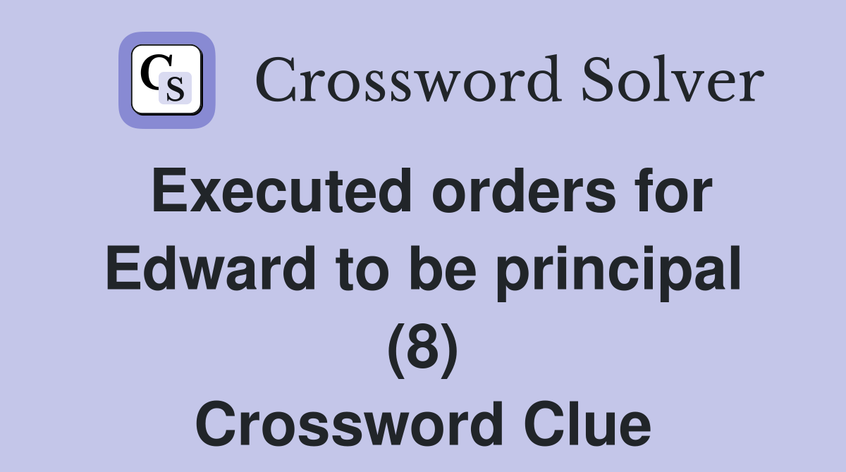 Executed orders for Edward to be principal (8) Crossword Clue