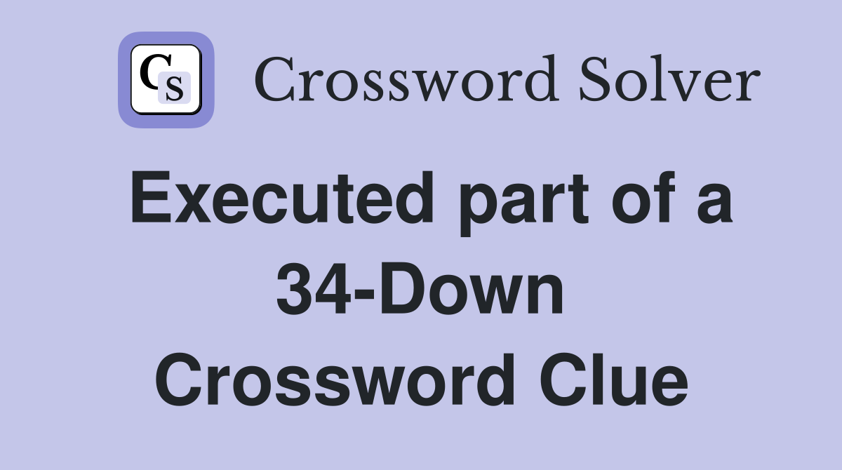 Executed part of a 34-Down Crossword Clue